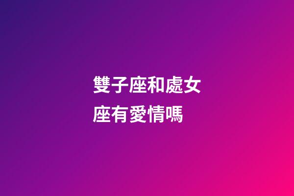 雙子座和處女座有愛情嗎-第1張-星座運勢-玄機派