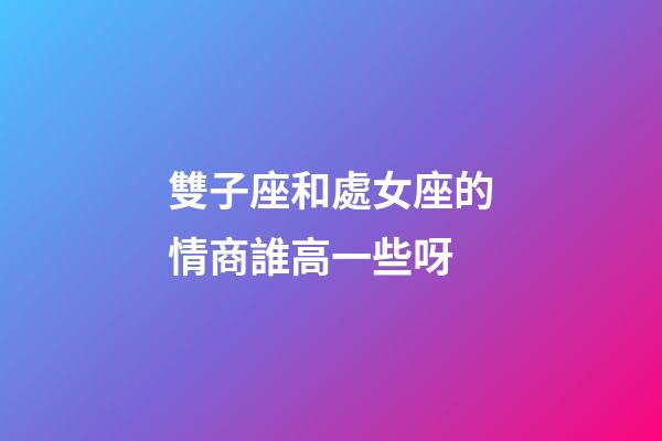 雙子座和處女座的情商誰高一些呀-第1張-星座運勢-玄機派