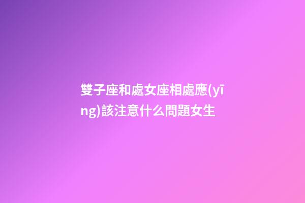 雙子座和處女座相處應(yīng)該注意什么問題女生-第1張-星座運(yùn)勢-玄機(jī)派
