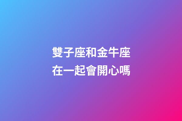 雙子座和金牛座在一起會開心嗎-第1張-星座運勢-玄機派