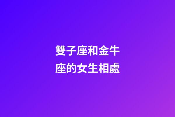雙子座和金牛座的女生相處