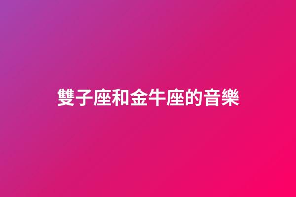 雙子座和金牛座的音樂-第1張-星座運勢-玄機派