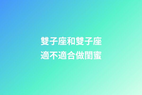 雙子座和雙子座適不適合做閨蜜-第1張-星座運勢-玄機派