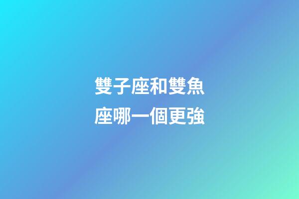 雙子座和雙魚座哪一個更強-第1張-星座運勢-玄機派