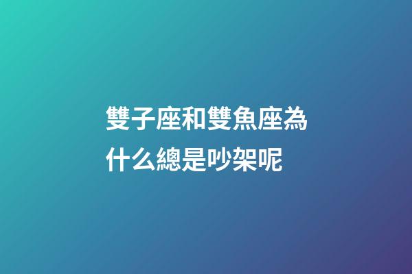 雙子座和雙魚座為什么總是吵架呢-第1張-星座運勢-玄機派