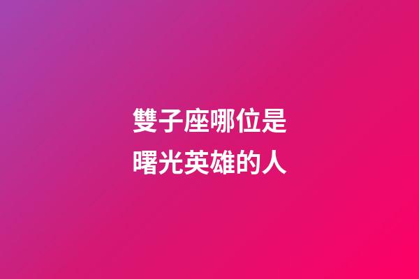 雙子座哪位是曙光英雄的人-第1張-星座運勢-玄機派