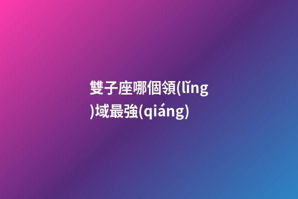 雙子座哪個領(lǐng)域最強(qiáng)-第1張-星座運勢-玄機(jī)派