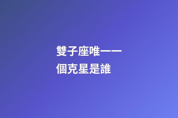雙子座唯一一個克星是誰-第1張-星座運勢-玄機派