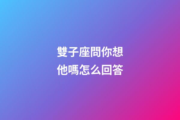 雙子座問你想他嗎怎么回答-第1張-星座運(yùn)勢-玄機(jī)派