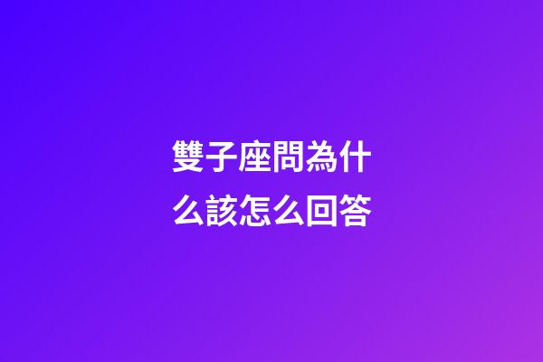 雙子座問為什么該怎么回答-第1張-星座運(yùn)勢(shì)-玄機(jī)派