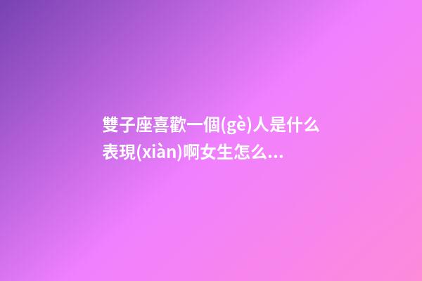雙子座喜歡一個(gè)人是什么表現(xiàn)啊女生怎么辦-第1張-星座運(yùn)勢(shì)-玄機(jī)派