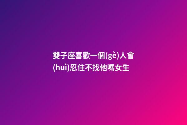 雙子座喜歡一個(gè)人會(huì)忍住不找他嗎女生-第1張-星座運(yùn)勢(shì)-玄機(jī)派