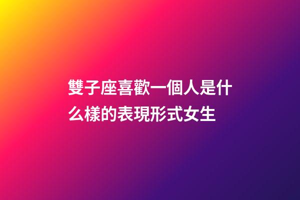 雙子座喜歡一個人是什么樣的表現形式女生-第1張-星座運勢-玄機派