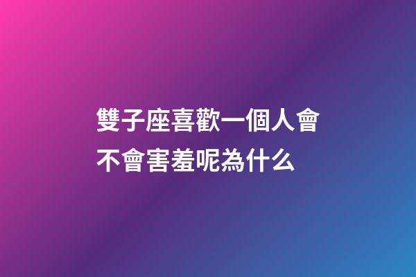 雙子座喜歡一個人會不會害羞呢為什么-第1張-星座運勢-玄機(jī)派