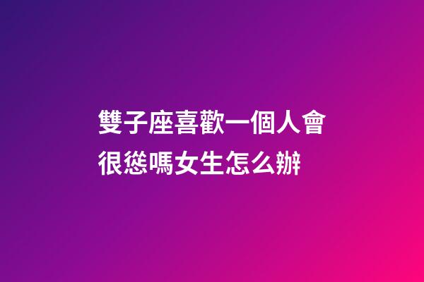雙子座喜歡一個人會很慫嗎女生怎么辦-第1張-星座運勢-玄機派