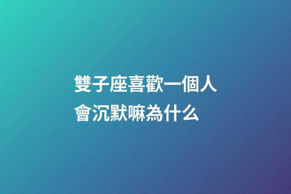雙子座喜歡一個人會沉默嘛為什么-第1張-星座運勢-玄機派