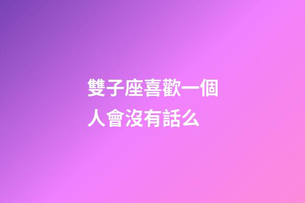 雙子座喜歡一個人會沒有話么-第1張-星座運勢-玄機派