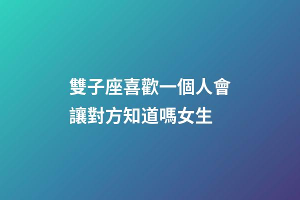 雙子座喜歡一個人會讓對方知道嗎女生-第1張-星座運勢-玄機派