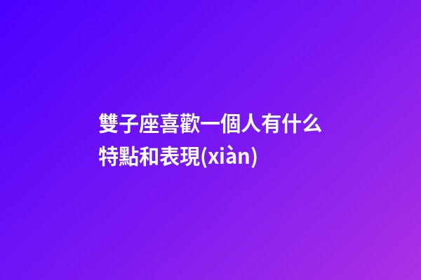 雙子座喜歡一個人有什么特點和表現(xiàn)-第1張-星座運勢-玄機(jī)派