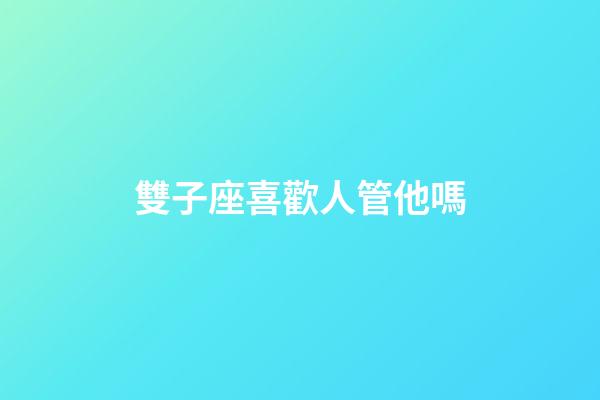 雙子座喜歡人管他嗎-第1張-星座運勢-玄機派