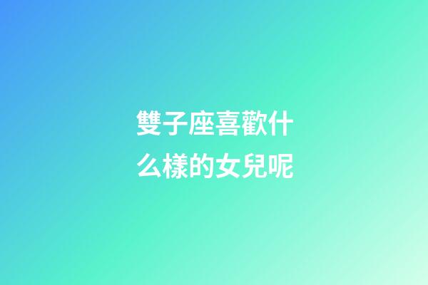 雙子座喜歡什么樣的女兒呢-第1張-星座運勢-玄機派