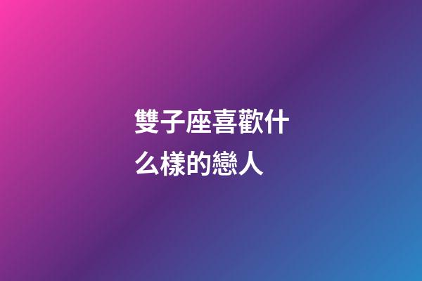 雙子座喜歡什么樣的戀人-第1張-星座運勢-玄機派