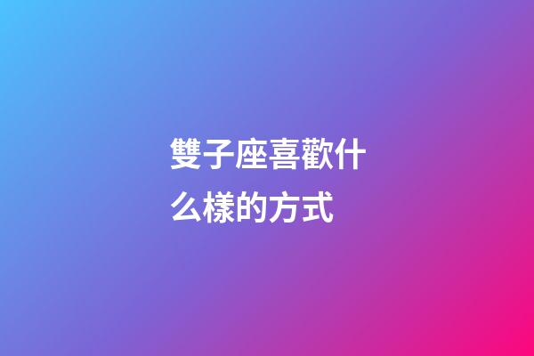 雙子座喜歡什么樣的方式-第1張-星座運勢-玄機派