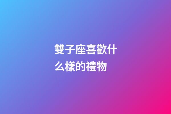 雙子座喜歡什么樣的禮物-第1張-星座運勢-玄機派