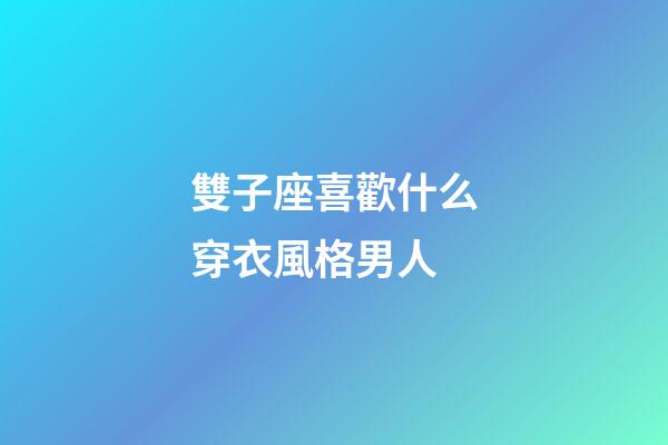 雙子座喜歡什么穿衣風格男人-第1張-星座運勢-玄機派