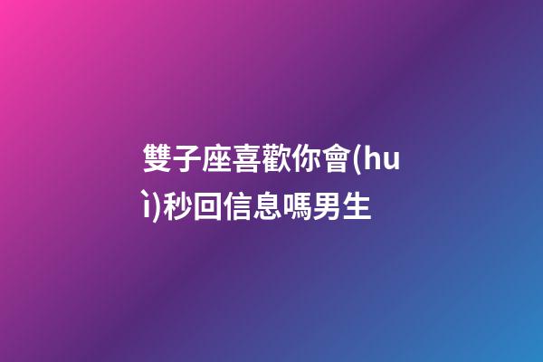 雙子座喜歡你會(huì)秒回信息嗎男生-第1張-星座運(yùn)勢(shì)-玄機(jī)派