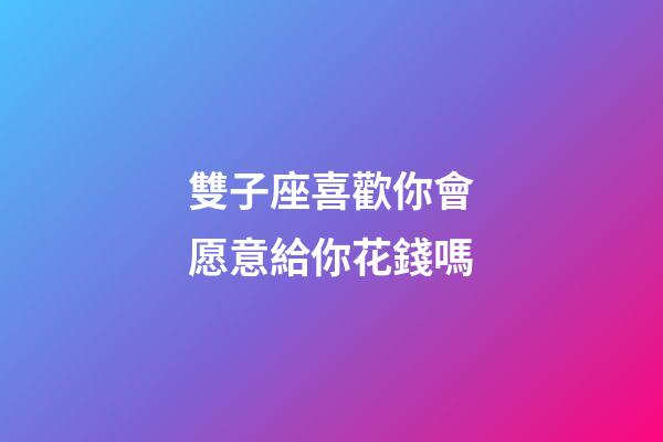 雙子座喜歡你會愿意給你花錢嗎-第1張-星座運勢-玄機派