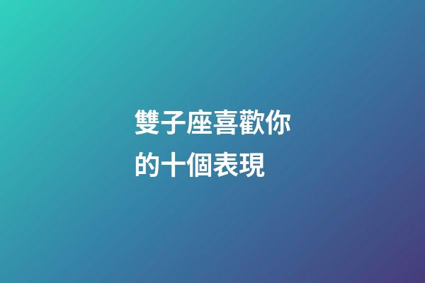 雙子座喜歡你的十個表現-第1張-星座運勢-玄機派