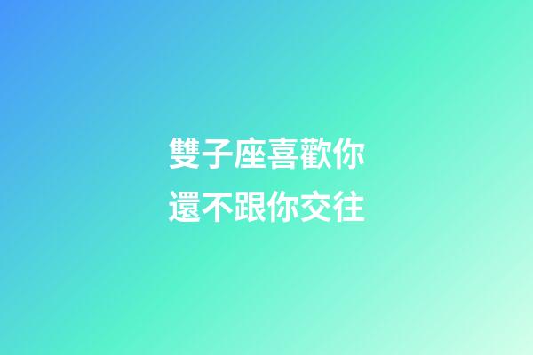 雙子座喜歡你還不跟你交往