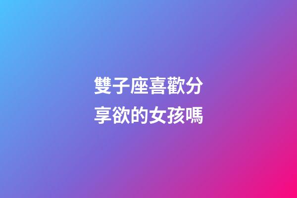 雙子座喜歡分享欲的女孩嗎-第1張-星座運(yùn)勢(shì)-玄機(jī)派