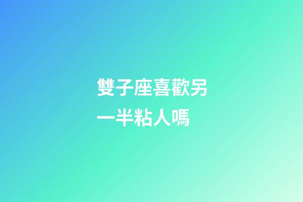 雙子座喜歡另一半粘人嗎-第1張-星座運勢-玄機派