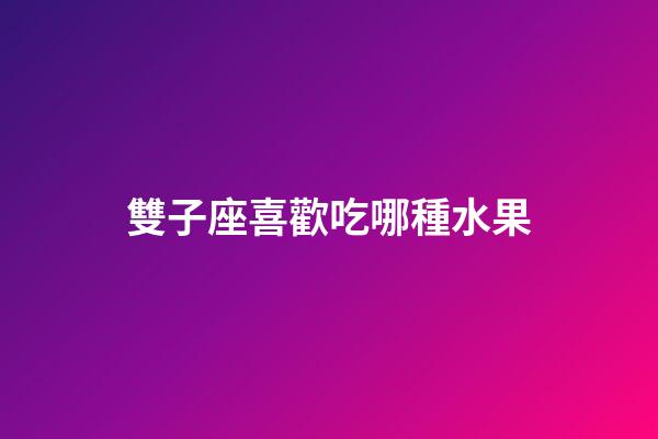 雙子座喜歡吃哪種水果-第1張-星座運勢-玄機派