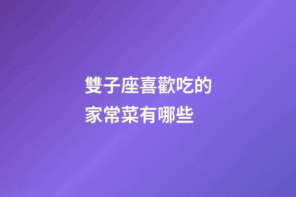 雙子座喜歡吃的家常菜有哪些