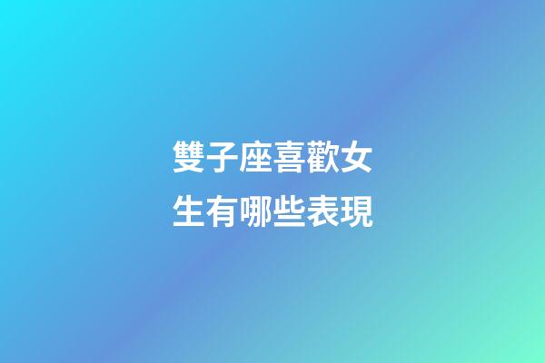 雙子座喜歡女生有哪些表現-第1張-星座運勢-玄機派