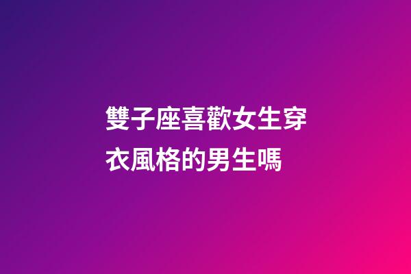 雙子座喜歡女生穿衣風格的男生嗎-第1張-星座運勢-玄機派