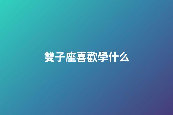 雙子座喜歡學什么-第1張-星座運勢-玄機派