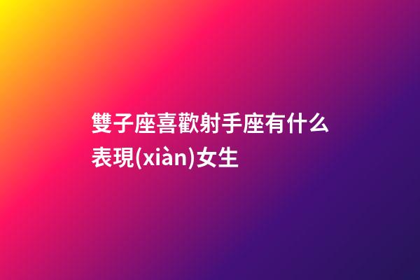 雙子座喜歡射手座有什么表現(xiàn)女生-第1張-星座運(yùn)勢(shì)-玄機(jī)派