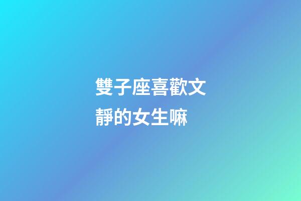 雙子座喜歡文靜的女生嘛-第1張-星座運勢-玄機派