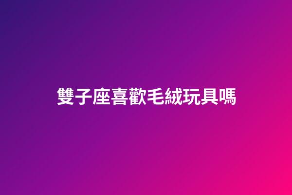 雙子座喜歡毛絨玩具嗎-第1張-星座運(yùn)勢(shì)-玄機(jī)派