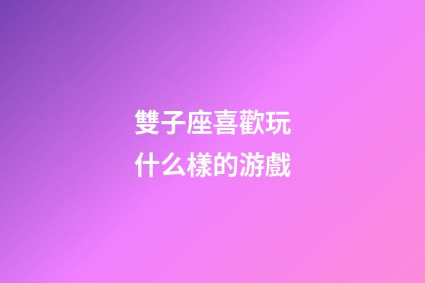 雙子座喜歡玩什么樣的游戲-第1張-星座運勢-玄機派