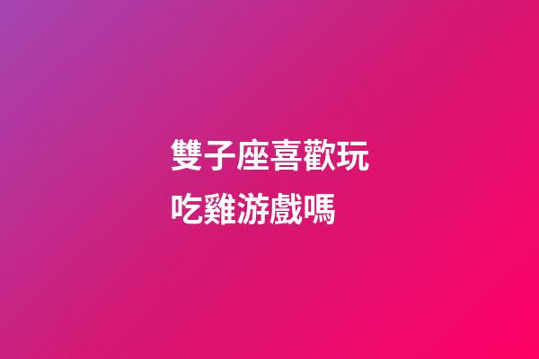 雙子座喜歡玩吃雞游戲嗎-第1張-星座運勢-玄機派
