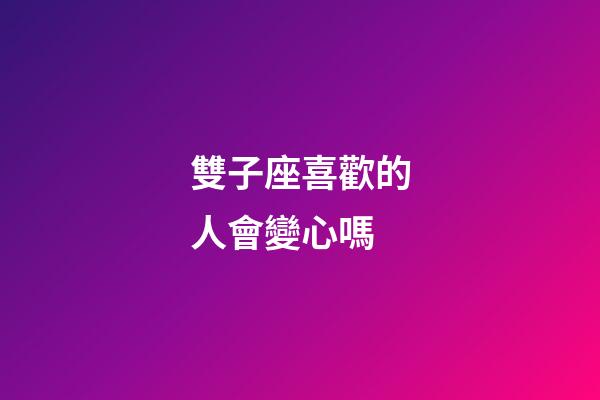 雙子座喜歡的人會變心嗎-第1張-星座運勢-玄機派