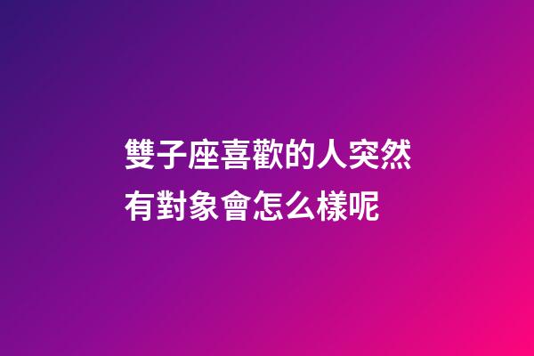 雙子座喜歡的人突然有對象會怎么樣呢-第1張-星座運勢-玄機派