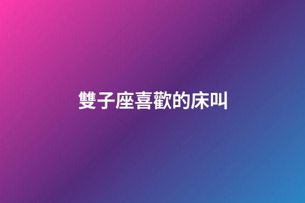 雙子座喜歡的床叫-第1張-星座運勢-玄機派