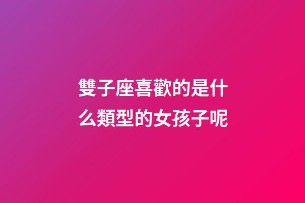 雙子座喜歡的是什么類型的女孩子呢-第1張-星座運(yùn)勢-玄機(jī)派