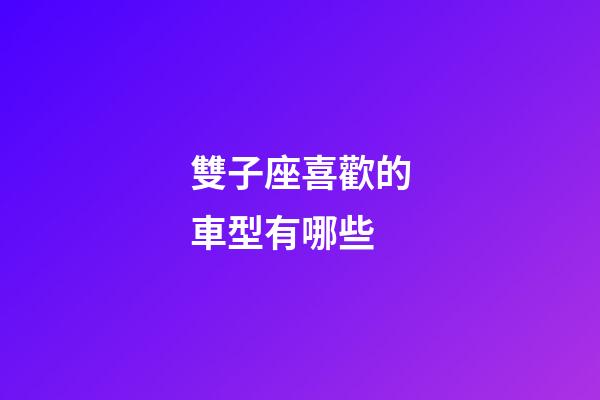 雙子座喜歡的車型有哪些-第1張-星座運(yùn)勢-玄機(jī)派